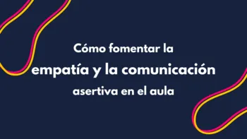 Cómo fomentar la empatía y la comunicación asertiva en el aula